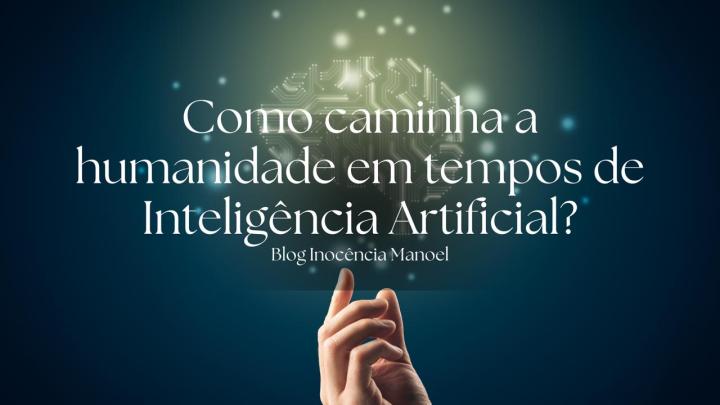 Como caminha a humanidade em tempos de Inteligência&nbsp;Artificial?